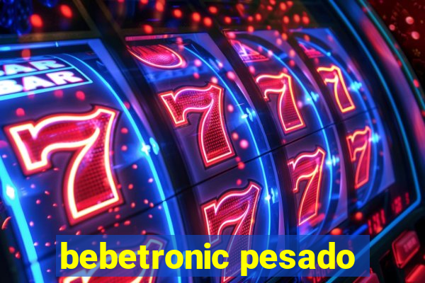bebetronic pesado